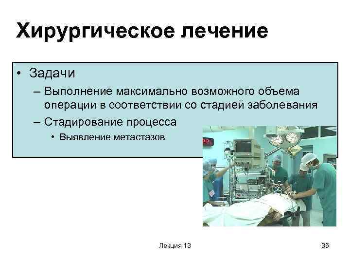 Хирургическое лечение • Задачи – Выполнение максимально возможного объема операции в соответствии со стадией