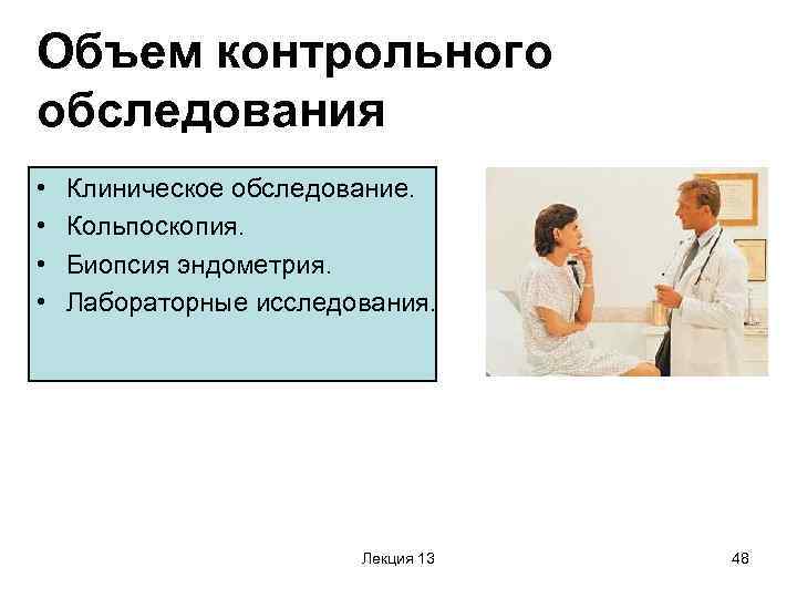 Объем контрольного обследования • • Клиническое обследование. Кольпоскопия. Биопсия эндометрия. Лабораторные исследования. Лекция 13