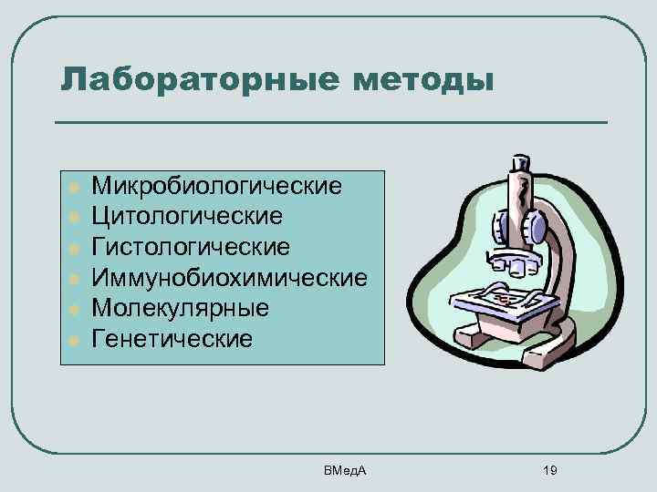 Лабораторные методы l l l Микробиологические Цитологические Гистологические Иммунобиохимические Молекулярные Генетические ВМед. А 19