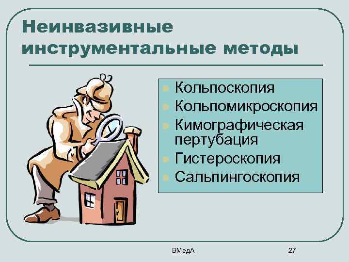 Неинвазивные инструментальные методы l l l Кольпоскопия Кольпомикроскопия Кимографическая пертубация Гистероскопия Сальпингоскопия ВМед. А