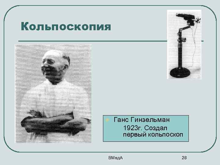 Кольпоскопия l Ганс Гинзельман • 1923 г. Создал первый кольпоскоп ВМед. А 28 