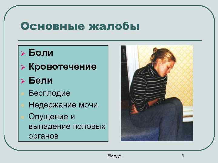 Основные жалобы Боли Ø Кровотечение Ø Бели Ø l l l Бесплодие Недержание мочи