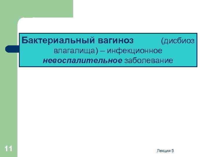 Бактериальный вагиноз (дисбиоз влагалища) – инфекционное невоспалительное заболевание 11 Лекция 5 