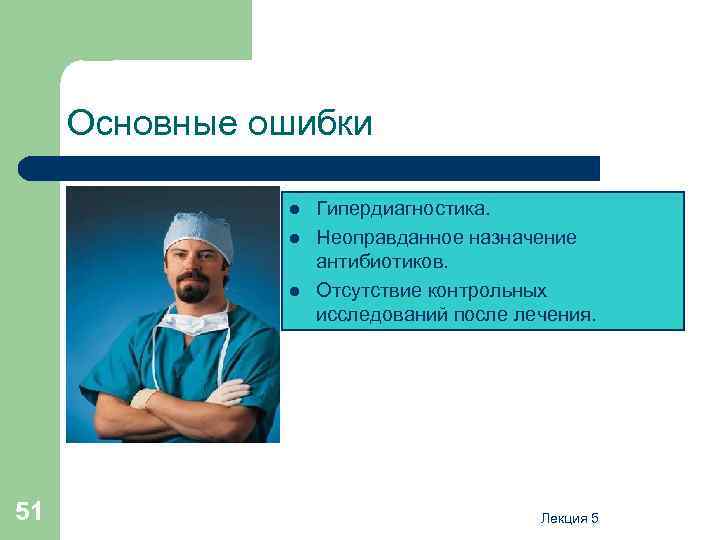 Основные ошибки l l l 51 Гипердиагностика. Неоправданное назначение антибиотиков. Отсутствие контрольных исследований после