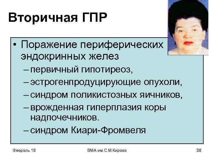 Вторичная ГПР • Поражение периферических эндокринных желез – первичный гипотиреоз, – эстрогенпродуцирующие опухоли, –