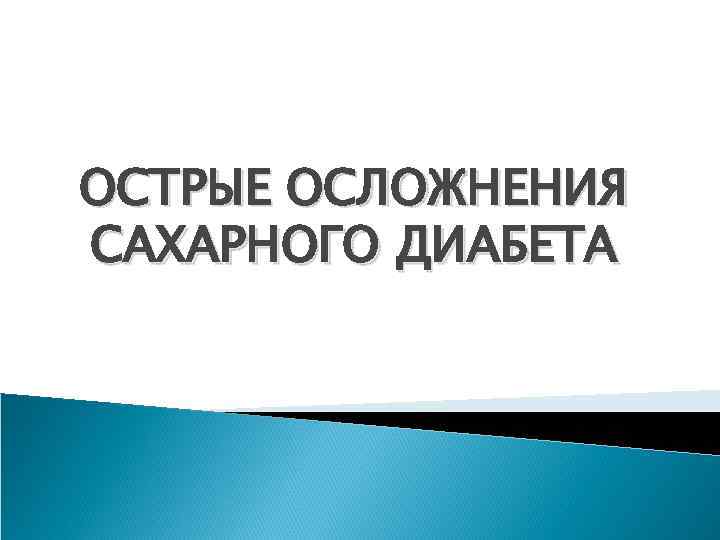 ОСТРЫЕ ОСЛОЖНЕНИЯ САХАРНОГО ДИАБЕТА 