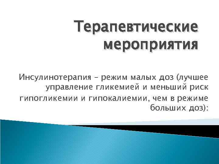 Терапевтические мероприятия Инсулинотерапия – режим малых доз (лучшее управление гликемией и меньший риск гипогликемии