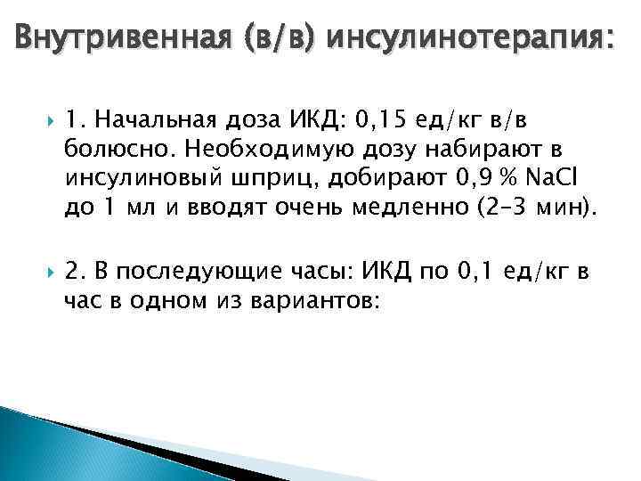 Внутривенная (в/в) инсулинотерапия: 1. Начальная доза ИКД: 0, 15 ед/кг в/в болюсно. Необходимую дозу