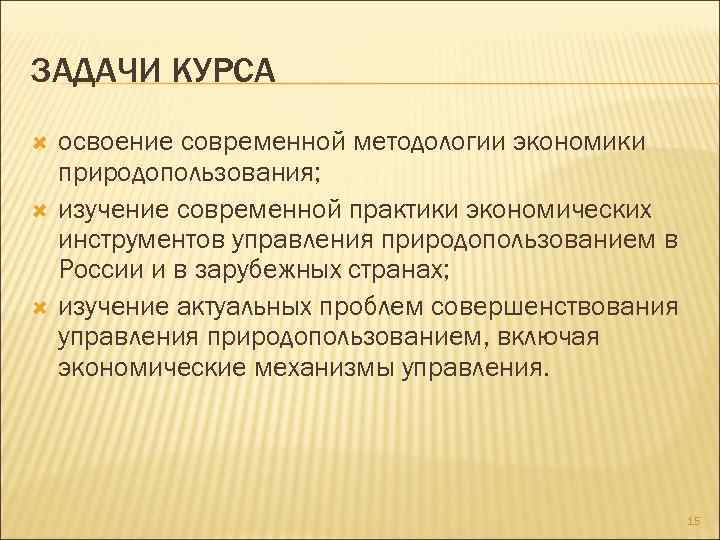 ЗАДАЧИ КУРСА освоение современной методологии экономики природопользования; изучение современной практики экономических инструментов управления природопользованием