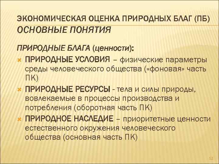 ЭКОНОМИЧЕСКАЯ ОЦЕНКА ПРИРОДНЫХ БЛАГ (ПБ) ОСНОВНЫЕ ПОНЯТИЯ ПРИРОДНЫЕ БЛАГА (ценности): ПРИРОДНЫЕ УСЛОВИЯ – физические