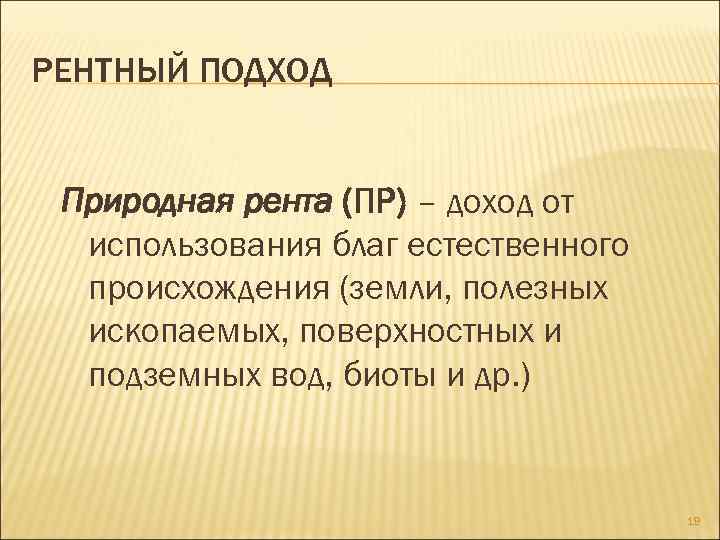 РЕНТНЫЙ ПОДХОД Природная рента (ПР) – доход от использования благ естественного происхождения (земли, полезных