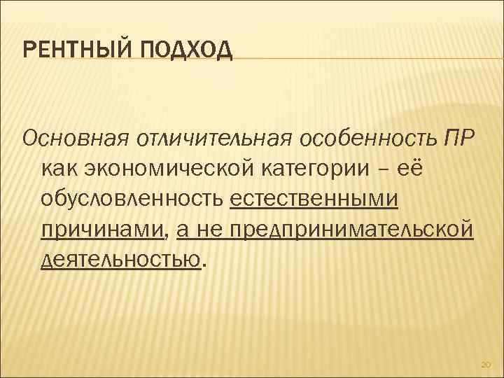 РЕНТНЫЙ ПОДХОД Основная отличительная особенность ПР как экономической категории – её обусловленность естественными причинами,