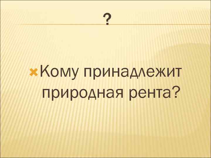 ? Кому принадлежит природная рента? 