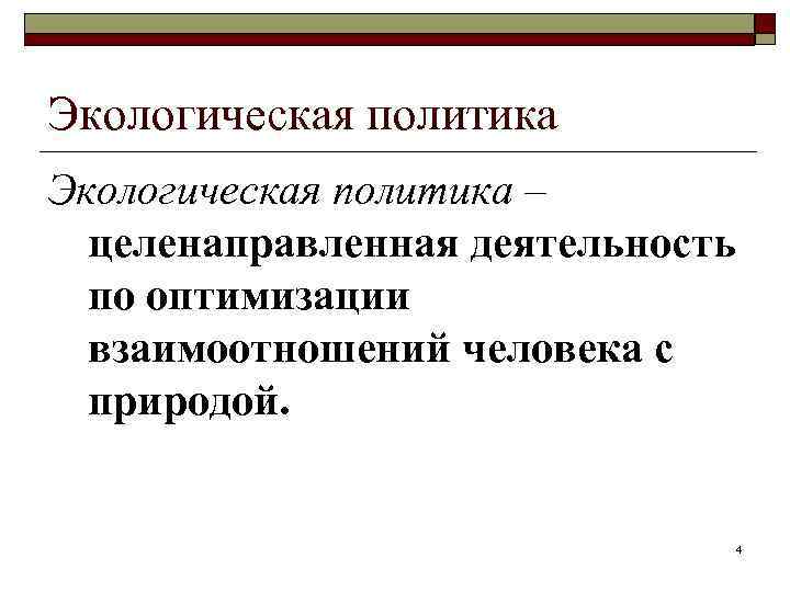 Экологическая политика – целенаправленная деятельность по оптимизации взаимоотношений человека с природой. 4 