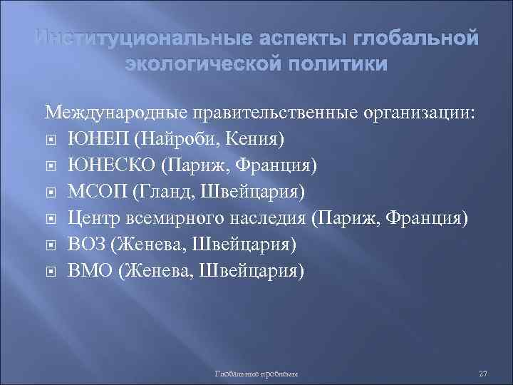 Институциональные аспекты глобальной экологической политики Международные правительственные организации: ЮНЕП (Найроби, Кения) ЮНЕСКО (Париж, Франция)