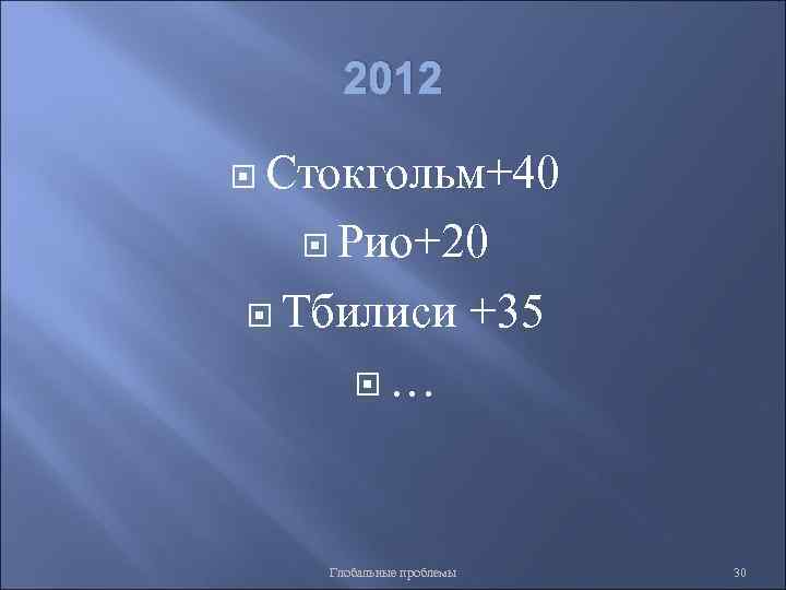 2012 Стокгольм+40 Рио+20 Тбилиси +35 … Глобальные проблемы 30 