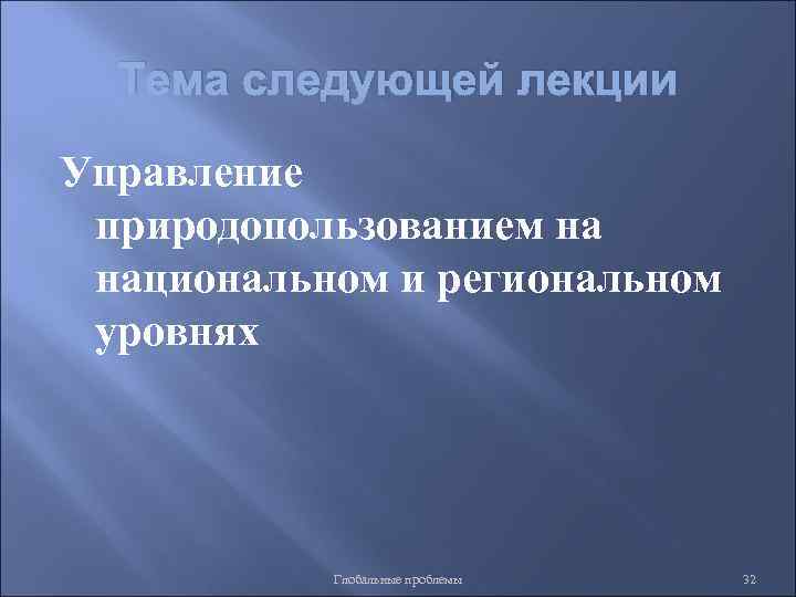 Тема следующей лекции Управление природопользованием на национальном и региональном уровнях Глобальные проблемы 32 