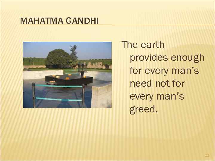 MAHATMA GANDHI The earth provides enough for every man’s need not for every man’s