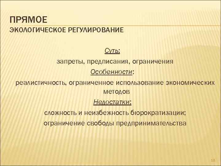 ПРЯМОЕ ЭКОЛОГИЧЕСКОЕ РЕГУЛИРОВАНИЕ Суть: запреты, предписания, ограничения Особенности: реалистичность, ограниченное использование экономических методов Недостатки: