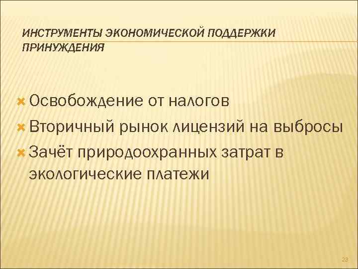 ИНСТРУМЕНТЫ ЭКОНОМИЧЕСКОЙ ПОДДЕРЖКИ ПРИНУЖДЕНИЯ Освобождение от налогов Вторичный рынок лицензий на выбросы Зачёт природоохранных