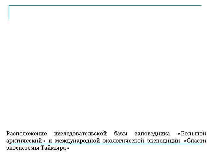 Расположение исследовательской базы заповедника «Большой арктический» и международной экологической экспедиции «Спасти экосистемы Таймыра» 