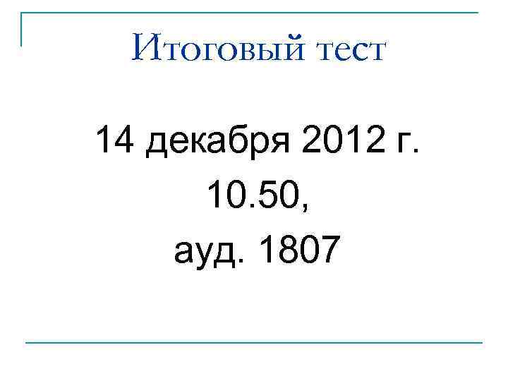 Итоговый тест 14 декабря 2012 г. 10. 50, ауд. 1807 