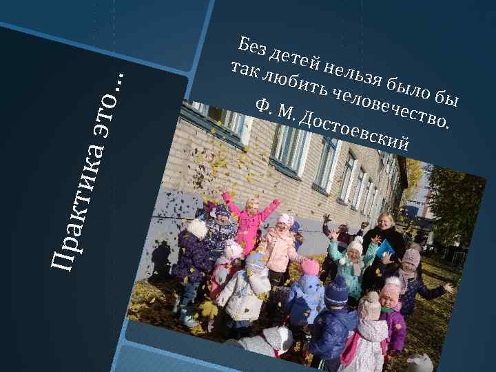 Пр ак ти ка э то … Без д етей так л нель зя