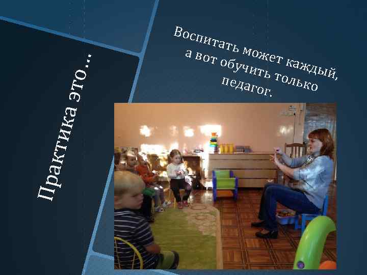 Пр ак ти ка э то … Восп ита т а вот ь может