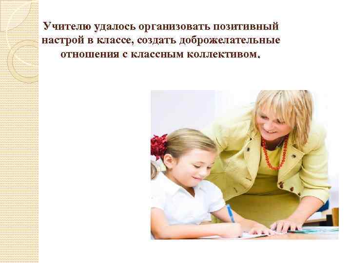 Учителю удалось организовать позитивный настрой в классе, создать доброжелательные отношения с классным коллективом. 