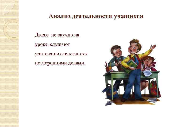 Анализ деятельности учащихся Детям не скучно на уроке. слушают учителя, не отвлекаются посторонними делами.