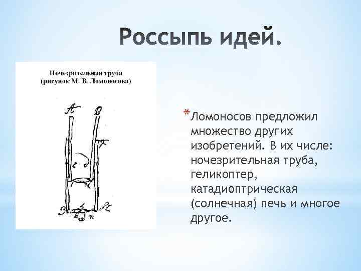 *Ломоносов предложил множество других изобретений. В их числе: ночезрительная труба, геликоптер, катадиоптрическая (солнечная) печь