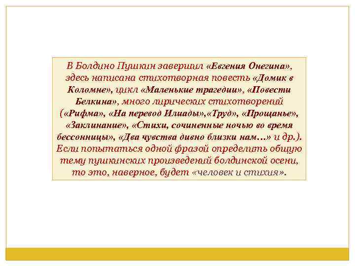 В Болдино Пушкин завершил «Евгения Онегина» , здесь написана стихотворная повесть «Домик в Коломне»