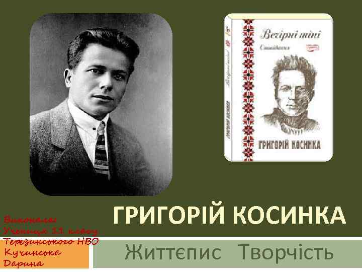 Виконала: Учениця 11 класу Терезинського НВО Кучинська Дарина ГРИГОРІЙ КОСИНКА Життєпис Творчість 