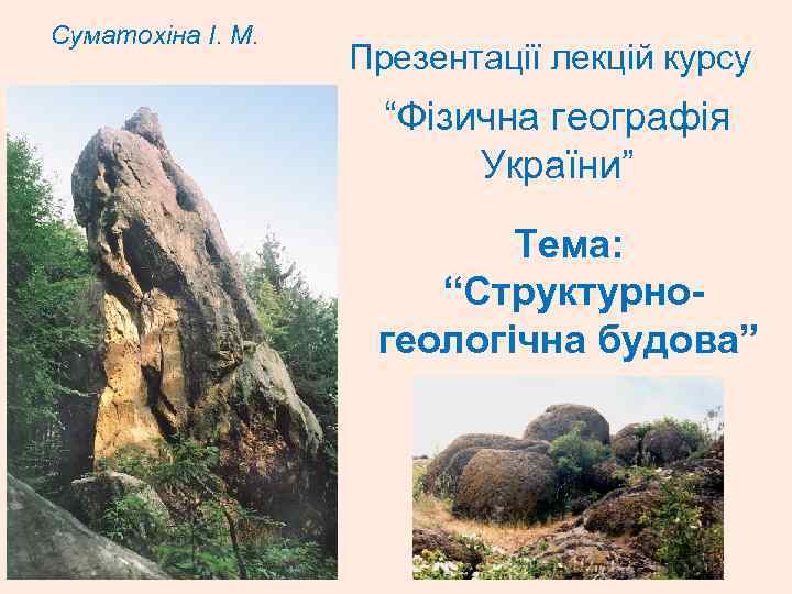 Суматохіна І. М. Презентації лекцій курсу “Фізична географія України” Тема: “Структурно геологічна будова” 