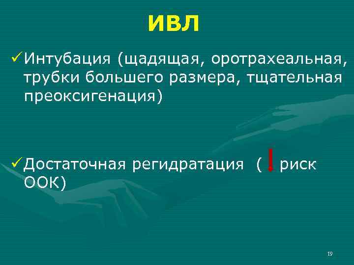 ИВЛ ü Интубация (щадящая, оротрахеальная, трубки большего размера, тщательная преоксигенация) ü Достаточная регидратация (