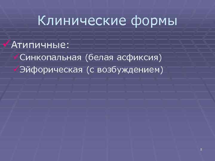 Клинические формы üАтипичные: üСинкопальная (белая асфиксия) üЭйфорическая (с возбуждением) 5 