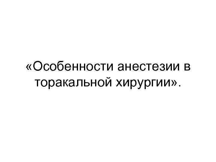  «Особенности анестезии в торакальной хирургии» . 