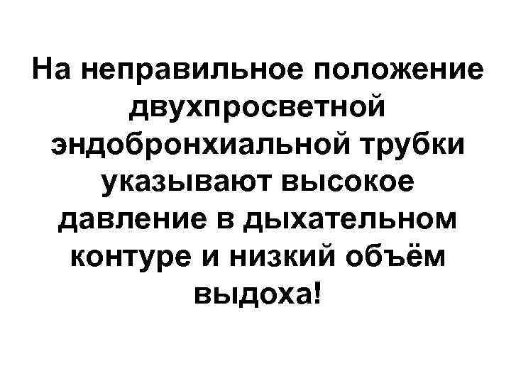 На неправильное положение двухпросветной эндобронхиальной трубки указывают высокое давление в дыхательном контуре и низкий