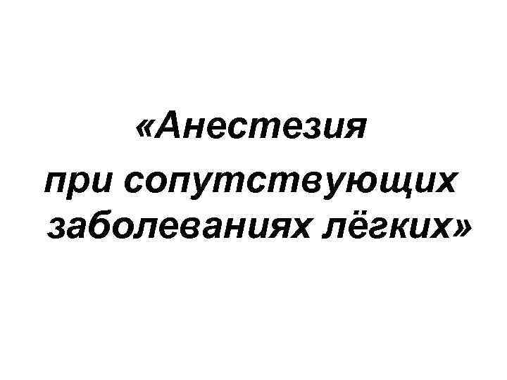 «Анестезия при сопутствующих заболеваниях лёгких» 