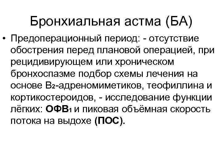Бронхиальная астма (БА) • Предоперационный период: - отсутствие обострения перед плановой операцией, при рецидивирующем