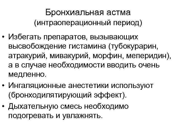 Бронхиальная астма (интраоперационный период) • Избегать препаратов, вызывающих высвобождение гистамина (тубокурарин, атракурий, мивакурий, морфин,