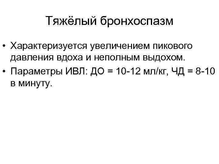 Тяжёлый бронхоспазм • Характеризуется увеличением пикового давления вдоха и неполным выдохом. • Параметры ИВЛ: