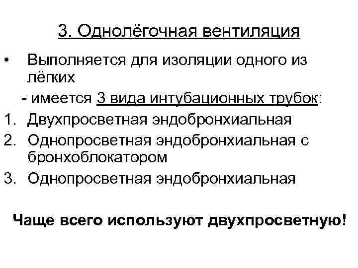 3. Однолёгочная вентиляция • Выполняется для изоляции одного из лёгких - имеется 3 вида