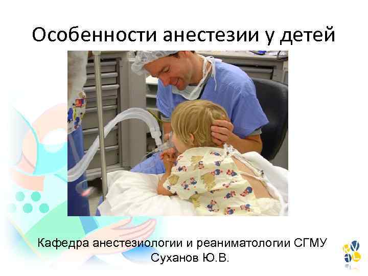 Особенности анестезии у детей Кафедра анестезиологии и реаниматологии СГМУ Суханов Ю. В. 