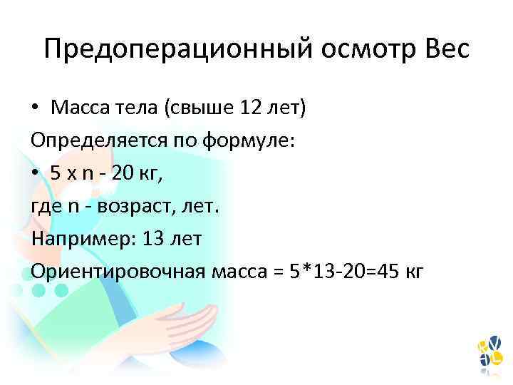 Предоперационный осмотр Вес • Масса тела (свыше 12 лет) Определяется по формуле: • 5