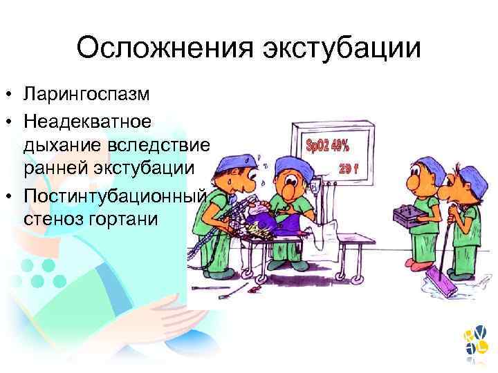 Осложнения экстубации • Ларингоспазм • Неадекватное дыхание вследствие ранней экстубации • Постинтубационный стеноз гортани