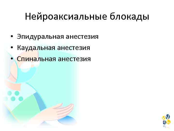 Нейроаксиальные блокады • Эпидуральная анестезия • Каудальная анестезия • Спинальная анестезия 