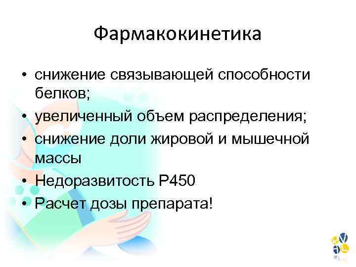 Фармакокинетика • снижение связывающей способности белков; • увеличенный объем распределения; • снижение доли жировой