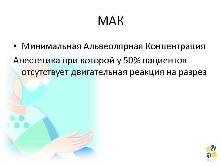 МАК • Минимальная Альвеолярная Концентрация Анестетика при которой у 50% пациентов отсутствует двигательная реакция