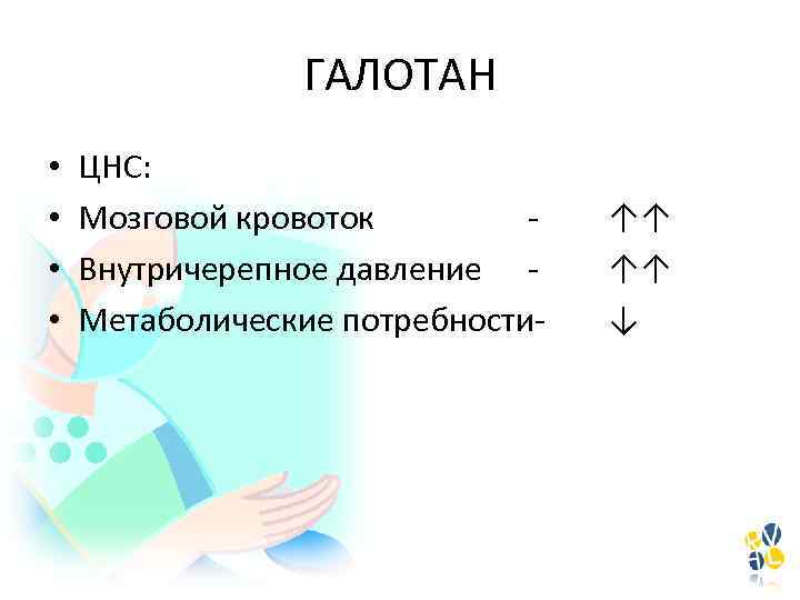 ГАЛОТАН • • ЦНС: Мозговой кровоток Внутричерепное давление Метаболические потребности- ↑↑ ↑↑ ↓ 